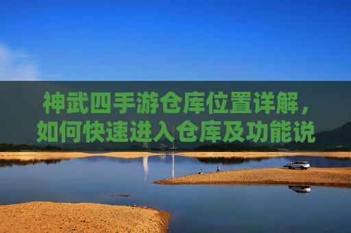 神武四手游仓库位置详解,如何快速进入仓库及功能说明