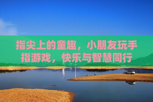 指尖上的童趣，小朋友玩手指游戏，快乐与智慧同行