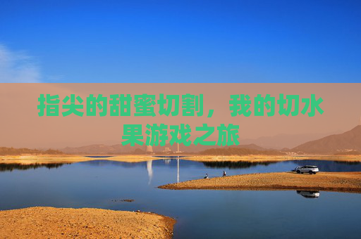 指尖的甜蜜切割,我的切水果游戏之旅