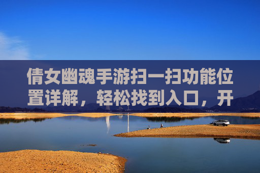 倩女幽魂手游扫一扫功能位置详解,轻松找到入口,开启便捷玩法