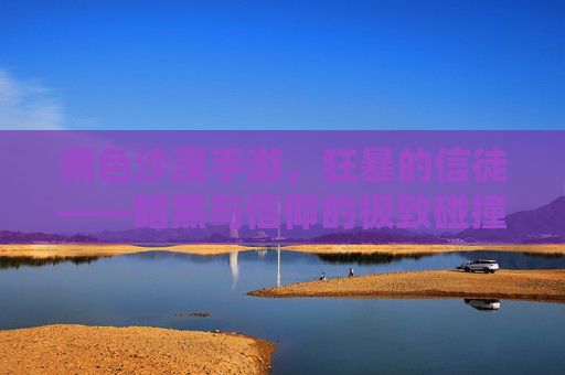 黑色沙漠手游,狂暴的信徒——暗黑与信仰的极致碰撞,黑色沙漠手游,狂暴的信徒——暗黑与信仰的极致碰撞
