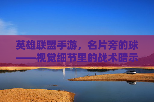 英雄联盟手游，名片旁的球——视觉细节里的战术暗示与文化记忆