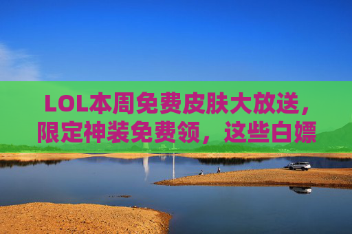LOL本周免费皮肤大放送,限定神装免费领,这些白嫖好皮肤别错过,错过再等一年!LOL本周免费皮肤大放送,限定神装白嫖领,错过再等一年!