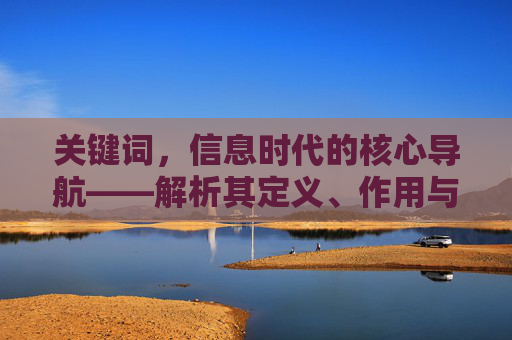 关键词,信息时代的核心导航——解析其定义、作用与运用,信息时代的核心导航,解析其定义、作用与运用