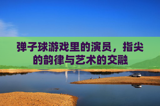 弹子球游戏里的演员,指尖的韵律与艺术的交融