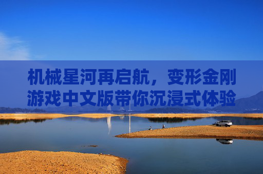 机械星河再启航,变形金刚游戏中文版带你沉浸式体验机械巨神新篇章