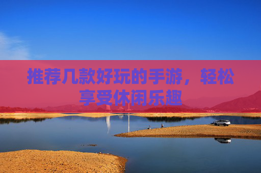 推荐几款好玩的手游，轻松享受休闲乐趣