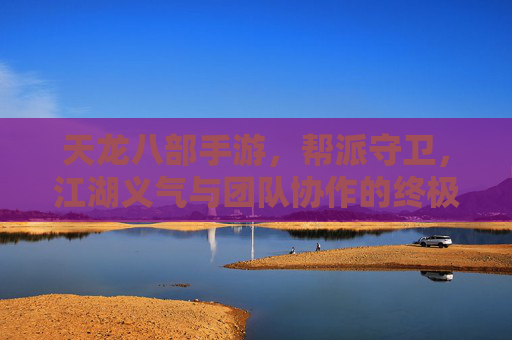 天龙八部手游，帮派守卫，江湖义气与团队协作的终极考验