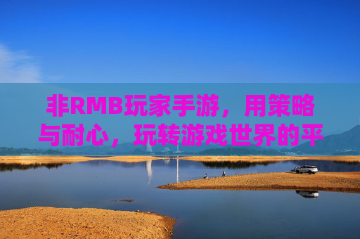 非RMB玩家手游,用策略与耐心,玩转游戏世界的平民玩家指南