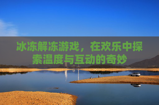 冰冻解冻游戏，在欢乐中探索温度与互动的奇妙