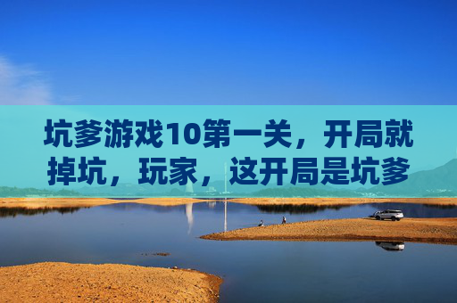 坑爹游戏10第一关,开局就掉坑,玩家,这开局是坑爹还是坑我?