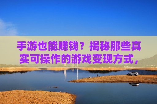 手游也能赚钱?揭秘那些真实可操作的游戏变现方式,告别玩玩而已的标签