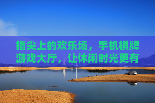指尖上的欢乐场,手机棋牌游戏大厅,让休闲时光更有趣