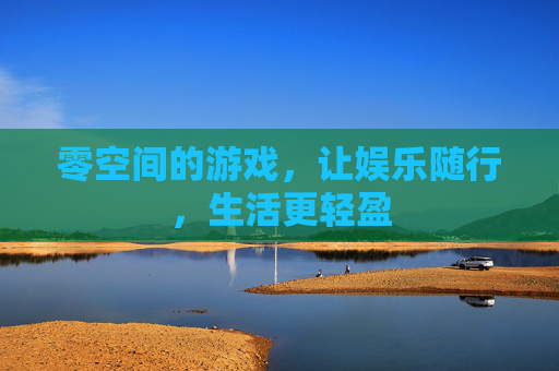 零空间的游戏,让娱乐随行,生活更轻盈