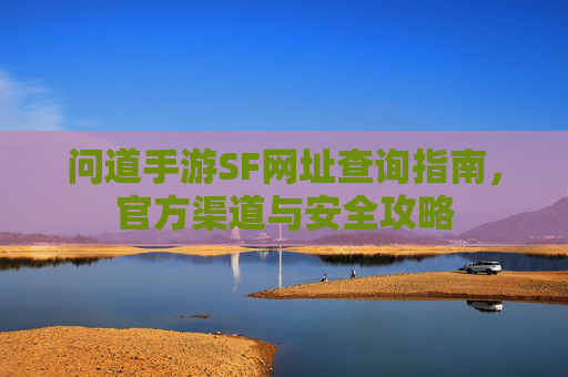 问道手游SF网址查询指南，官方渠道与安全攻略