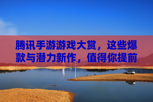 腾讯手游游戏大赏,这些爆款与潜力新作,值得你提前预约!腾讯手游游戏大赏,这些爆款与潜力新作,值得你提前预约!