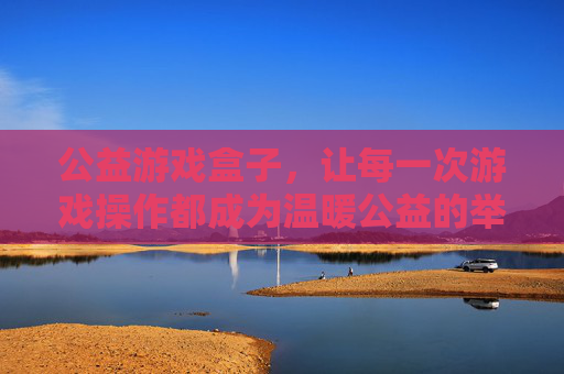 公益游戏盒子,让每一次游戏操作都成为温暖公益的举动
