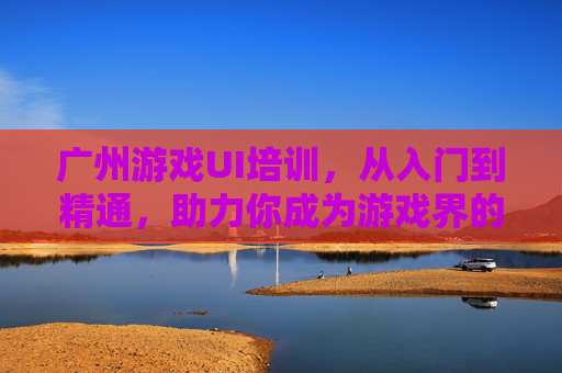 广州游戏UI培训,从入门到精通,助力你成为游戏界的设计新星,广州游戏UI培训,从入门到精通,助力成为游戏界的设计新星