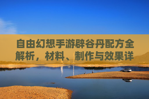 自由幻想手游辟谷丹配方全解析,材料、制作与效果详解