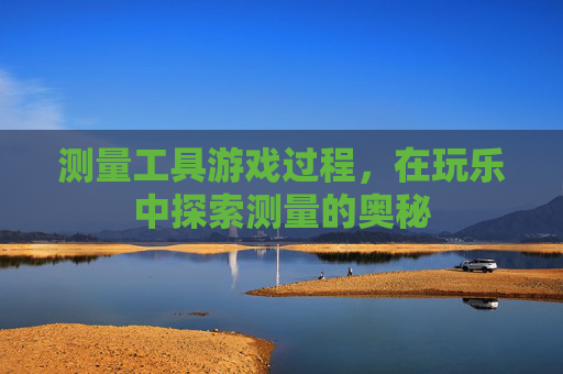 测量工具游戏过程,在玩乐中探索测量的奥秘