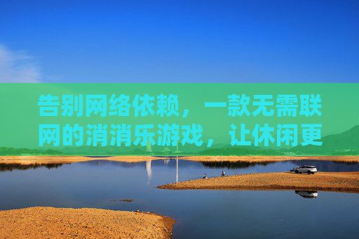 告别网络依赖,一款无需联网的消消乐游戏,让休闲更纯粹