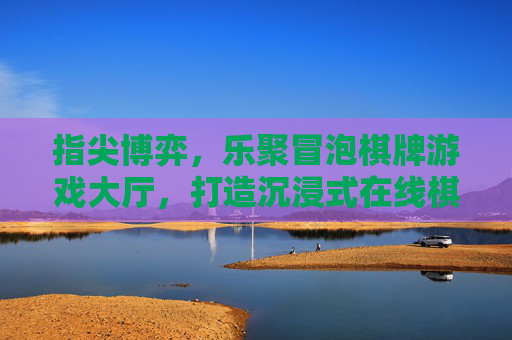 指尖博弈，乐聚冒泡棋牌游戏大厅，打造沉浸式在线棋牌新体验