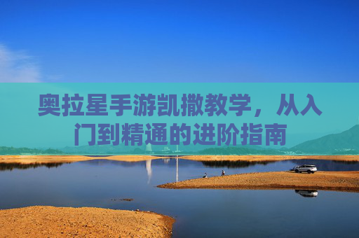 奥拉星手游凯撒教学,从入门到精通的进阶指南