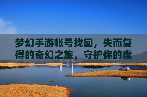 梦幻手游帐号找回,失而复得的奇幻之旅,守护你的虚拟世界