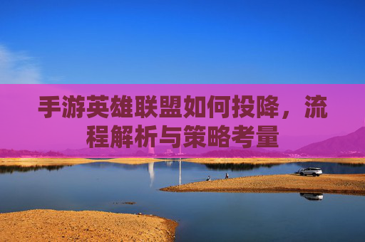 手游英雄联盟如何投降,流程解析与策略考量