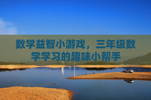 数学益智小游戏,三年级数学学习的趣味小帮手