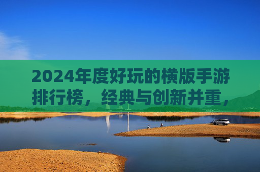 2024年度好玩的横版手游排行榜,经典与创新并重,总有一款让你爱不释手