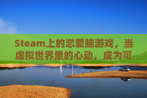 Steam上的恋爱脑游戏,当虚拟世界里的心动,成为可玩的故事