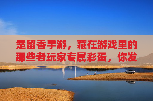 楚留香手游，藏在游戏里的那些老玩家专属彩蛋，你发现几个？