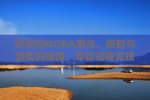 好玩的MOBA游戏，策略与激情的碰撞，带你领略竞技世界的无限魅力