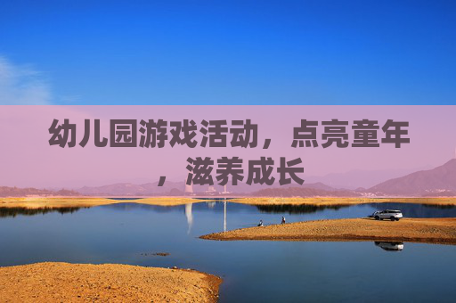 幼儿园游戏活动,点亮童年,滋养成长