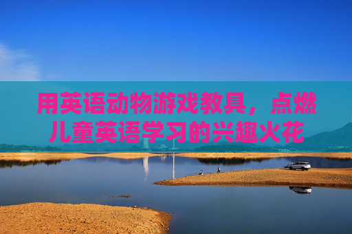 用英语动物游戏教具,点燃儿童英语学习的兴趣火花