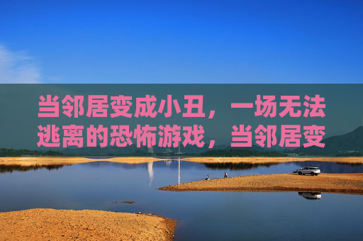 当邻居变成小丑，一场无法逃离的恐怖游戏，当邻居变成小丑，一场无法逃离的恐怖游戏