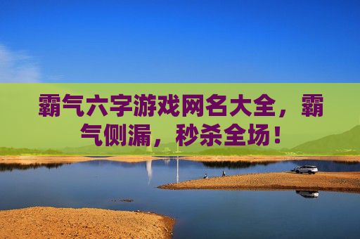 霸气六字游戏网名大全,霸气侧漏,秒杀全场!