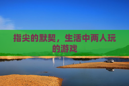 指尖的默契,生活中两人玩的游戏