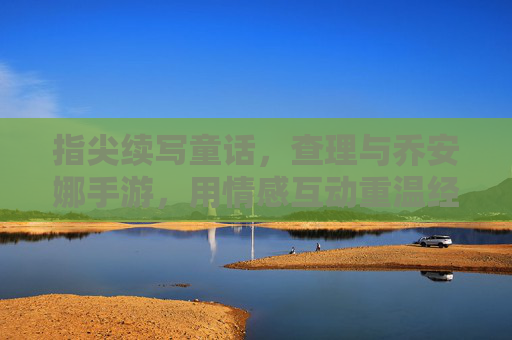 指尖续写童话，查理与乔安娜手游，用情感互动重温经典浪漫