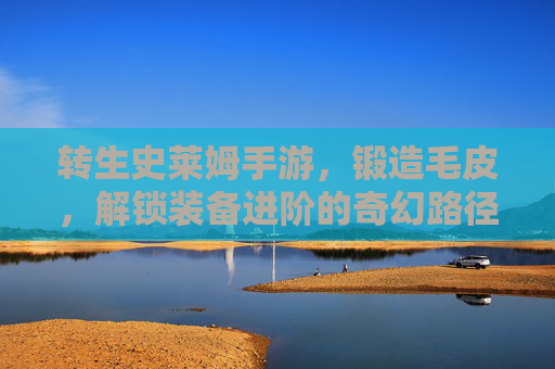 转生史莱姆手游,锻造毛皮,解锁装备进阶的奇幻路径