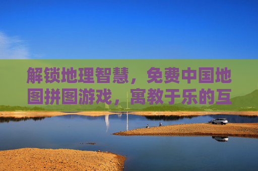 解锁地理智慧，免费中国地图拼图游戏，寓教于乐的互动体验，解锁地理智慧，免费中国地图拼图游戏，寓教于乐的互动体验