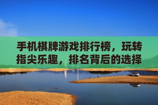 手机棋牌游戏排行榜,玩转指尖乐趣,排名背后的选择秘籍,手机棋牌游戏排行榜,玩转指尖乐趣,排名背后的选择秘籍