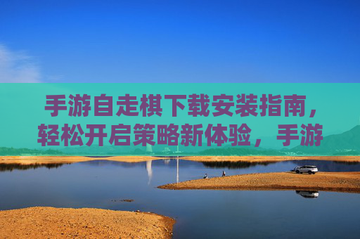 手游自走棋下载安装指南，轻松开启策略新体验，手游自走棋下载安装指南，轻松开启策略新体验