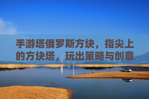 手游塔俄罗斯方块,指尖上的方块塔,玩出策略与创意的无限可能