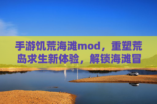 手游饥荒海滩mod,重塑荒岛求生新体验,解锁海滩冒险的无限可能