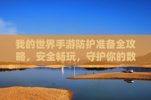 我的世界手游防护准备全攻略,安全畅玩,守护你的数字世界