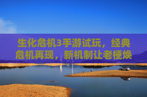 生化危机3手游试玩,经典危机再现,新机制让老梗焕新,老玩家狂喜新玩家易上手