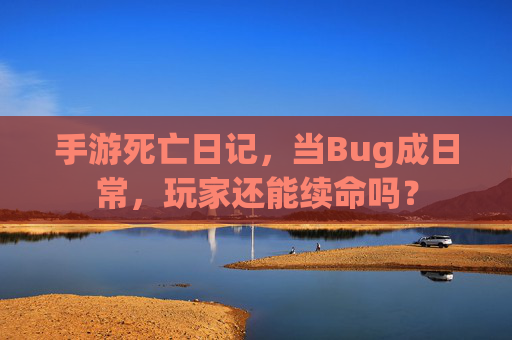 手游死亡日记，当Bug成日常，玩家还能续命吗？