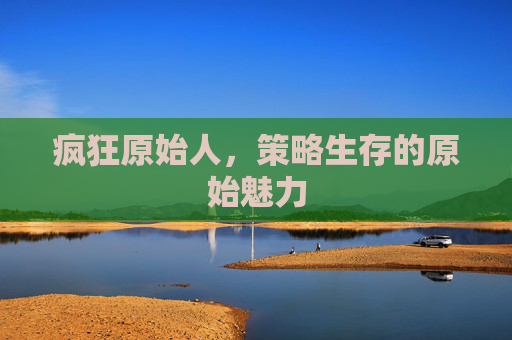 疯狂原始人，策略生存的原始魅力
